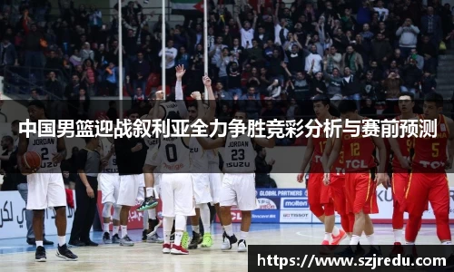 中国男篮迎战叙利亚全力争胜竞彩分析与赛前预测